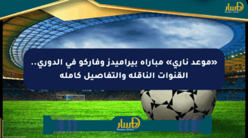 «موعد ناري» مباراة بيراميدز وفاركو في الدوري.. القنوات الناقلة والتفاصيل كاملة